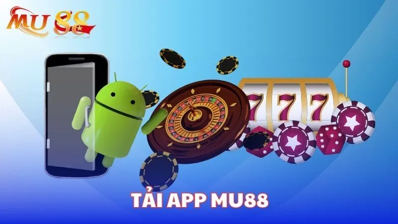 Tải ứng dụng MU88 – Trải nghiệm mọi lúc mọi nơi